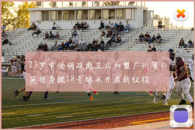 23岁中场胡延彪正式加盟广州蒲公英将身披18号球衣开启新征程