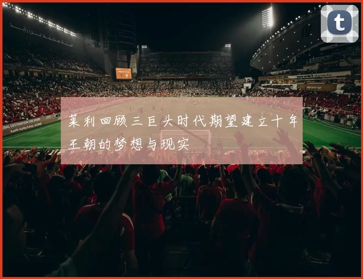 莱利回顾三巨头时代期望建立十年王朝的梦想与现实