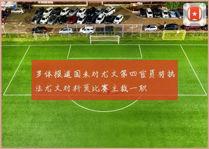 罗体报道国米对尤文第四官员将执法尤文对科莫比赛主裁一职